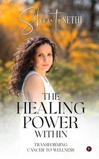 The Healing Power Within: Transforming Cancer To Wellness Shruti Sethi Notıon Press