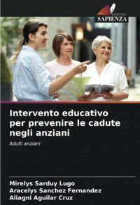 Intervento Educativo Per Prevenire Le Cadute Negli Anziani: Adulti Anziani Sarduy Lugo, Mirelys Edizioni Sapienza