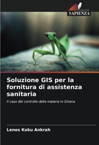 Soluzione Gıs Per La Fornitura Di Assistenza Sanitaria: Il Caso Del Controllo Della Malaria İn Ghana Ankrah, Lenos Koku Edizioni Sapienza