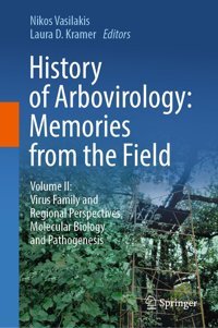 History Of Arbovirology: Memories From The Field: Volume Iı: Virus Family And Regional Perspectives, Molecular Biology And Pathogenesis: 2 Springer