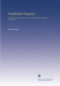 Metaphysical Magazine: A Monthly Review Of The Occult Sciences And Metaphysical Philosophy. V.9 1899 Jan-Jun Unknown Author University Of Michigan Library