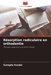Rsorption Radiculaire En Orthodontie: Etiologie, Diagnostic Et Prise En Charge Kundal, Sunegha Editions Notre Savoir