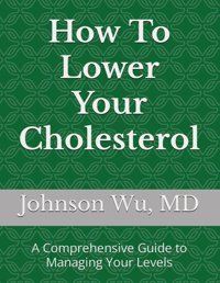 How To Lower Your Cholesterol: A Comprehensive Guide To Managing Your Levels Wu, Johnson Loons Press