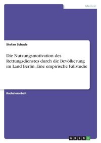 Die Nutzungsmotivation Des Rettungsdienstes Durch Die Bevölkerung İm Land Berlin. Eine Empirische Fallstudie Schade, Stefan Grın Verlag