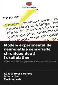 Modle Exprimental De Neuropathie Sensorielle Chronique Due L'Oxaliplatine: Une Tude Sur Le Soulagement De La Douleur Cancreuse Pontes, Renata Bessa Editions Notre Savoir