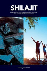 Shilajit: A Beginner'S Quick Start Guide And Overview On Its Use Cases, With A Potential 3-Step Plan On Getting Started Paulman, Felicity Mindplusfood