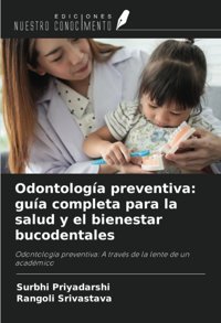 Odontologa Preventiva: Gua Completa Para La Salud Y El Bienestar Bucodentales: Odontologa Preventiva: A Travs De La Lente De Un Acadmico Priyadarshi, Surbhi Ediciones Nuestro Conocimiento