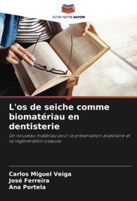 L'Os De Seiche Comme Biomatriau En Dentisterie: Un Nouveau Matriau Pour La Prservation Alvolaire Et La Rgnration Osseuse Veiga, Carlos Miguel Editions Notre Savoir