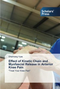 Effect Of Kinetic Chain And Myofascial Release İn Anterior Knee Pain: Treat Your Knee Pain Vyas, Dharmang Scholars' Press