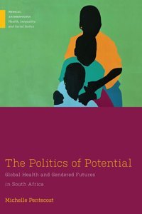 The Politics Of Potential: Global Health And Gendered Futures İn South Africa (Medical Anthropology) Pentecost, Michelle Rutgers University Press