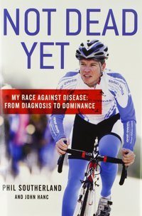 Not Dead Yet: My Race Against Disease: From Diagnosis To Dominance [Hardcover] And Hanc, John Southerland, Phil Thomas Dunne Books