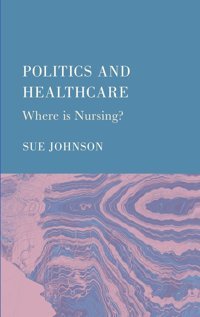 Politics And Healthcare: Where İs Nursing? Johnson, Sue Ethics International Press