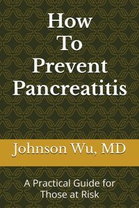 How To Prevent Pancreatitis: A Practical Guide For Those At Risk Wu, Dr. Johnson Loons Press