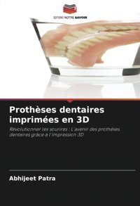 Prothses Dentaires İmprimes En 3D: Rvolutionner Les Sourires : L'Avenir Des Prothses Dentaires Grce L'İmpression 3D Patra, Abhijeet Editions Notre Savoir