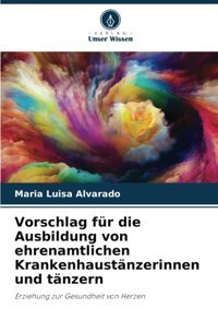 Vorschlag Für Die Ausbildung Von Ehrenamtlichen Krankenhaustnzerinnen Und Tnzern: Erziehung Zur Gesundheit Von Herzen (German Edition) Alvarado, Maria Luisa Verlag Unser Wissen