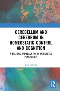 Cerebellum And Cerebrum İn Homeostatic Control And Cognition: A Systems Approach To An Integrated Psychology Parkins, Eric Routledge