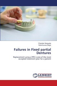 Failures İn Fixed Partial Dentures: Replacement Using A Fpd İs One Of The Most Accepted Treatment Plan For A Patient Sengupta, Chandan Lap Lambert Academic Publishing