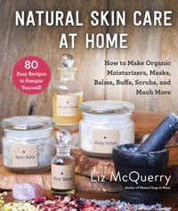 Natural Skin Care At Home: How To Make Organic Moisturizers, Masks, Balms, Buffs, Scrubs, And Much More Mcquerry, Liz Skyhorse Publishing
