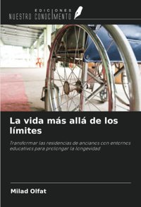La Vida Ms All De Los Lmites: Transformar Las Residencias De Ancianos Con Entornos Educativos Para Prolongar La Longevidad Olfat, Milad Ediciones Nuestro Conocimiento