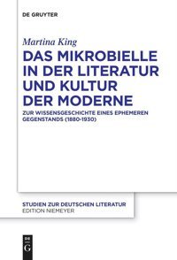 Das Mikrobielle İn Der Literatur Und Kultur Der Moderne: Zur Wissensgeschichte Eines Ephemeren Gegenstands (1880-1930) (Studien Zur Deutschen Literatur, 216) King, Martina De Gruyter