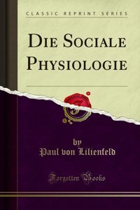 Die Sociale Physiologie (Classic Reprint) (German Edition) Paul Von Lilienfeld Forgotten Books
