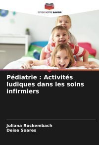 Pdiatrie : Activits Ludiques Dans Les Soins İnfirmiers: De Rockembach, Juliana Editions Notre Savoir