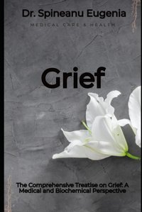 The Comprehensive Treatise On Grief: A Medical And Biochemical Perspective Eugenia, Dr. Spineanu Independently Publıshed