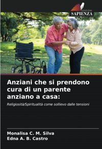 Anziani Che Si Prendono Cura Di Un Parente Anziano A Casa: Religiosit/Spiritualit Come Sollievo Dalle Tensioni Silva, Monalisa C. M. Edizioni Sapienza