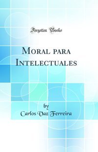 Moral Para Intelectuales (Classic Reprint) Carlos Vaz Ferreira Forgotten Books