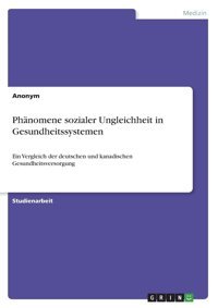 Phnomene Sozialer Ungleichheit İn Gesundheitssystemen: Ein Vergleich Der Deutschen Und Kanadischen Gesundheitsversorgung Anonymous Grın Verlag
