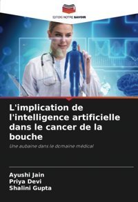 L'İmplication De L'İntelligence Artificielle Dans Le Cancer De La Bouche: Une Aubaine Dans Le Domaine Mdical Jain, Ayushi Editions Notre Savoir
