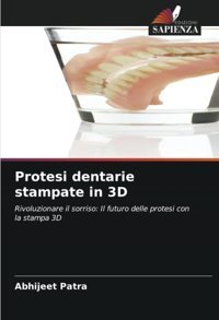 Protesi Dentarie Stampate İn 3D: Rivoluzionare İl Sorriso: Il Futuro Delle Protesi Con La Stampa 3D Patra, Abhijeet Edizioni Sapienza