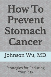 How To Prevent Stomach Cancer: Strategies For Reducing Your Risk Wu, Dr. Johnson Loons Press