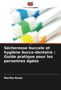 Scheresse Buccale Et Hygine Bucco-Dentaire : Guide Pratique Pour Les Personnes Ges Rowe, Martha Editions Notre Savoir