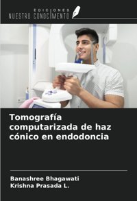 Tomografa Computarizada De Haz Cnico En Endodoncia Bhagawati, Banashree Ediciones Nuestro Conocimiento