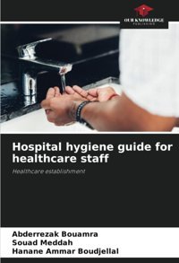 Hospital Hygiene Guide For Healthcare Staff: Healthcare Establishment Bouamra, Abderrezak Our Knowledge Publishing