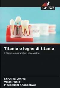 Titanio E Leghe Di Titanio: Il Titanio: Un Miracolo İn Odontoiatria Lohiya, Shrutika Edizioni Sapienza