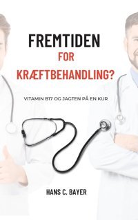 Fremtiden For Krftbehandling?: Vitamin B17 Og Jagten P En Kur Bayer, Hans C. Bod Books On Demand