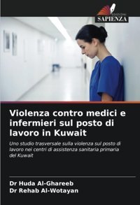 Violenza Contro Medici E İnfermieri Sul Posto Di Lavoro İn Kuwait: Uno Studio Trasversale Sulla Violenza Sul Posto Di Lavoro Nei Centri Di Assistenza Sanitaria Primaria Del Kuwait Al-Ghareeb, Dr Huda Edizioni Sapienza