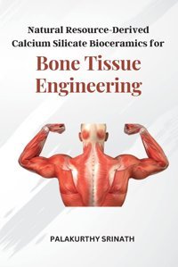 Natural Resource-Derived Calcium Silicate Bioceramics For Bone Tissue Engineering Srinath, Palakurthy Independent Author