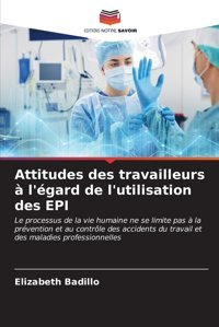 Attitudes Des Travailleurs L'Gard De L'Utilisation Des Epı: Le Processus De La Vie Humaine Ne Se Limite Pas La Prvention Et Au Contrle Des Accidents Du Travail Et Des Maladies Professionnelles Badillo, Elizabeth Editions Notre Savoir