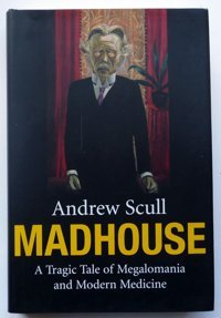Madhouse: A Tragic Tale Of Megalomania And Modern Medicine Scull, Andrew Yale University Press