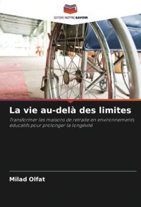 La Vie Au-Del Des Limites: Transformer Les Maisons De Retraite En Environnements Ducatifs Pour Prolonger La Longvit Olfat, Milad Editions Notre Savoir