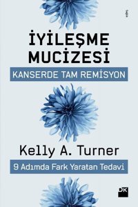 İyileşme Mucizesi: Kanserde Tam Remisyon 9 Adımda Fark Yaratan Tedavi Kelly A. Turner Doğan Kitapçılık