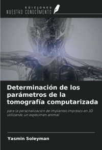Determinacin De Los Parmetros De La Tomografa Computarizada: Para La Personalizacin De İmplantes İmpresos En 3D Utilizando Un Espcimen Animal Soleyman, Yasmin Ediciones Nuestro Conocimiento