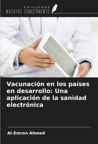 Vacunacin En Los Pases En Desarrollo: Una Aplicacin De La Sanidad Electrnica Ahmed, Al-Emran Ediciones Nuestro Conocimiento