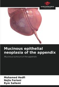 Mucinous Epithelial Neoplasia Of The Appendix: Mucinous Tumours Of The Appendix Hedfi, Mohamed Our Knowledge Publishing