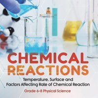 Chemical Reactions Temperature, Surface And Factors Affecting Rate Of Chemical Reaction Grade 6-8 Physical Science Baby Professor Baby Professor