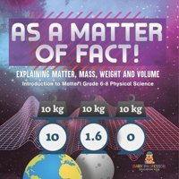As A Matter Of Fact! Explaining Matter, Mass, Weight And Volume Introduction To Matter Grade 6-8 Physical Science Baby Professor Baby Professor