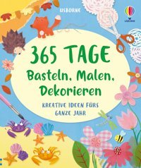 365 Tage Basteln, Malen, Dekorieren: Kreative Ideen Fürs Ganze Jahr Vielfltig, Bunt Und Für Jede Jahreszeit Ab 8 Jahren Usborne Publishing Books Ltd